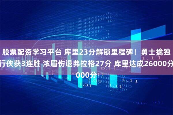 股票配资学习平台 库里23分解锁里程碑！勇士擒独行侠获3连胜 浓眉伤退弗拉格27分 库里达成26000分