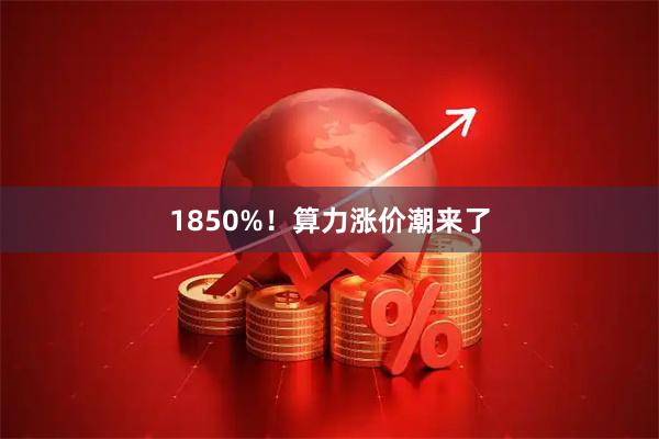 1850%！算力涨价潮来了