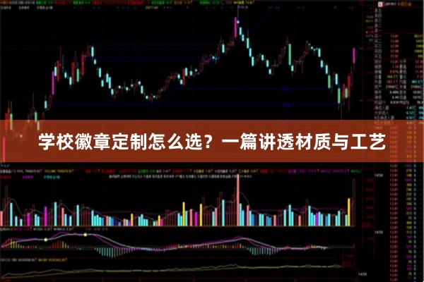 学校徽章定制怎么选？一篇讲透材质与工艺