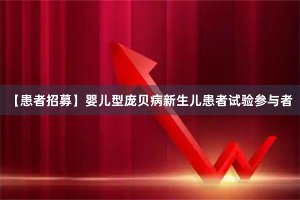 【患者招募】婴儿型庞贝病新生儿患者试验参与者